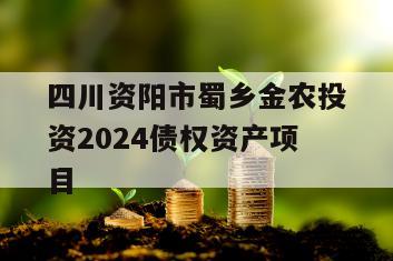 四川资阳市蜀乡金农投资2024债权资产项目