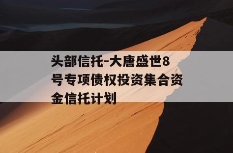 头部信托-大唐盛世8号专项债权投资集合资金信托计划
