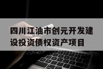四川江油市创元开发建设投资债权资产项目