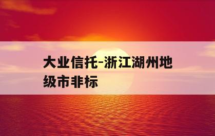大业信托-浙江湖州地级市非标
