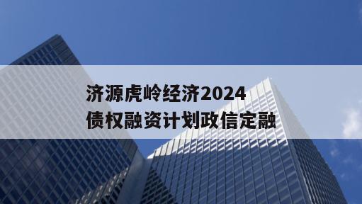 济源虎岭经济2024债权融资计划政信定融