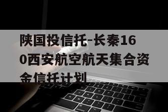 陕国投信托-长秦160西安航空航天集合资金信托计划