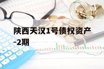 陕西天汉1号债权资产-2期