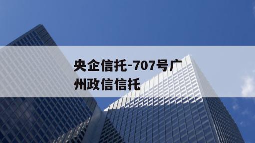央企信托-707号广州政信信托