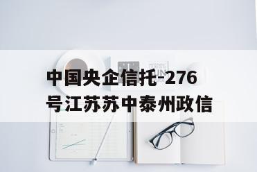 中国央企信托-276号江苏苏中泰州政信