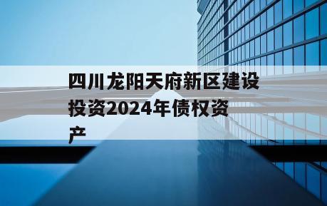四川龙阳天府新区建设投资2024年债权资产