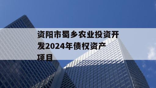 资阳市蜀乡农业投资开发2024年债权资产项目
