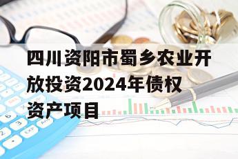四川资阳市蜀乡农业开放投资2024年债权资产项目