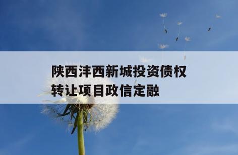 陕西沣西新城投资债权转让项目政信定融