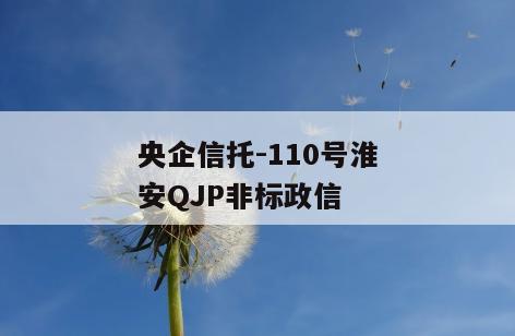 央企信托-110号淮安QJP非标政信