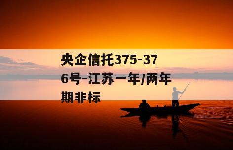 央企信托375-376号-江苏一年/两年期非标