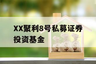 XX聚利8号私募证券投资基金