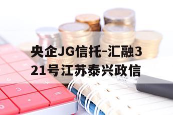 央企JG信托-汇融321号江苏泰兴政信