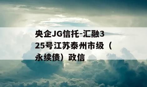 央企JG信托-汇融325号江苏泰州市级（永续债）政信