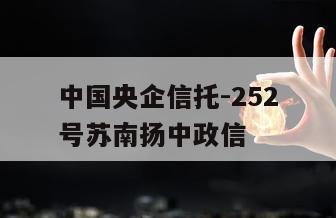 中国央企信托-252号苏南扬中政信