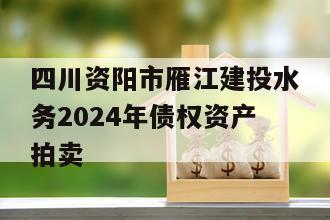 四川资阳市雁江建投水务2024年债权资产拍卖