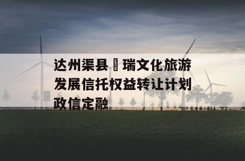 达州渠县賨瑞文化旅游发展信托权益转让计划政信定融