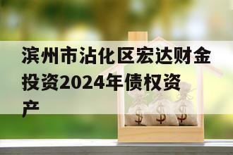 滨州市沾化区宏达财金投资2024年债权资产