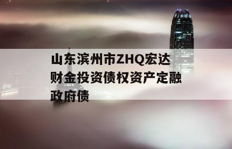 山东滨州市ZHQ宏达财金投资债权资产定融政府债