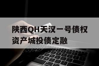 陕西QH天汉一号债权资产城投债定融