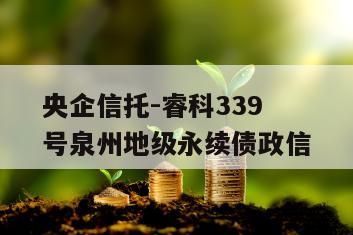 央企信托-睿科339号泉州地级永续债政信