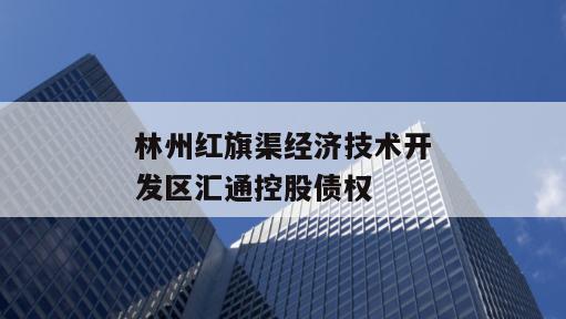 林州红旗渠经济技术开发区汇通控股债权