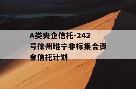 A类央企信托-242号徐州睢宁非标集合资金信托计划