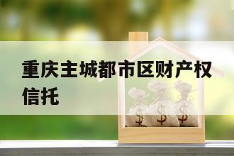 重庆主城都市区财产权信托