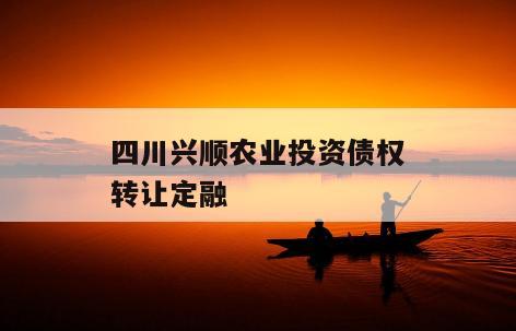 四川兴顺农业投资债权转让定融