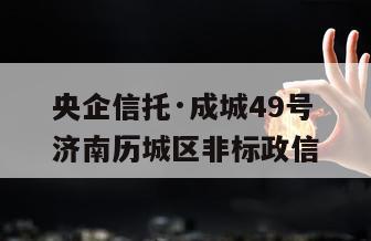 央企信托·成城49号济南历城区非标政信
