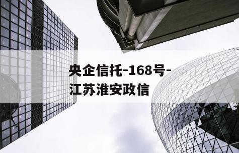 央企信托-168号-江苏淮安政信
