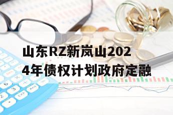 山东RZ新岚山2024年债权计划政府定融