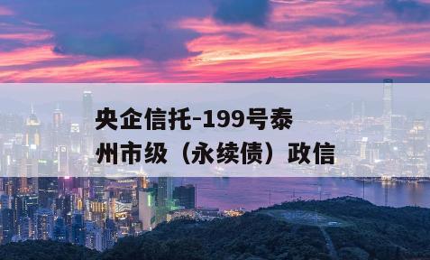 央企信托-199号泰州市级（永续债）政信