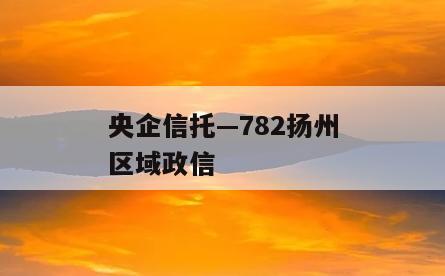 央企信托—782扬州区域政信