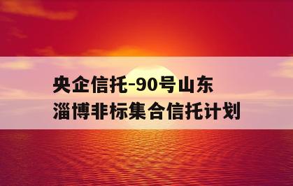 央企信托-90号山东淄博非标集合信托计划