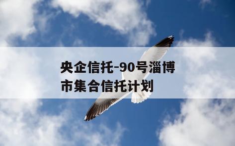 央企信托-90号淄博市集合信托计划