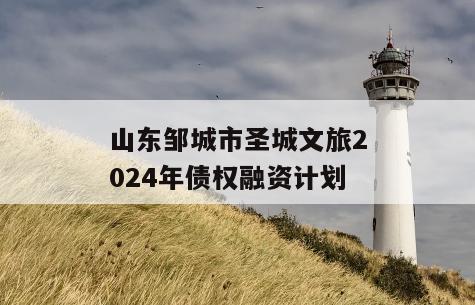山东邹城市圣城文旅2024年债权融资计划