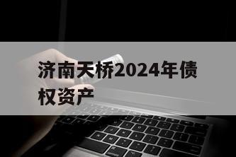 济南天桥2024年债权资产