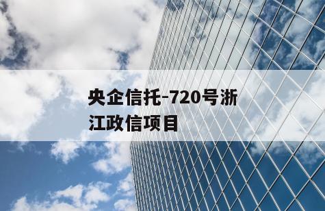 央企信托-720号浙江政信项目