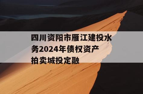 四川资阳市雁江建投水务2024年债权资产拍卖城投定融