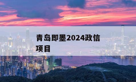 青岛即墨2024政信项目