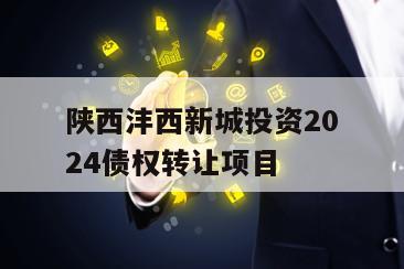 陕西沣西新城投资2024债权转让项目