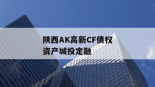 陕西AK高新CF债权资产城投定融