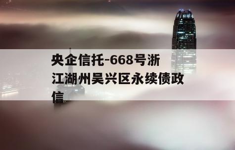 央企信托-668号浙江湖州吴兴区永续债政信
