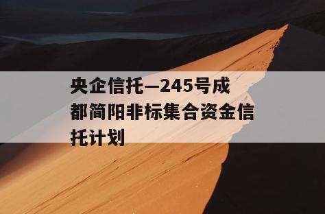 央企信托—245号成都简阳非标集合资金信托计划