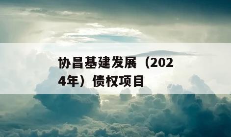 协昌基建发展（2024年）债权项目