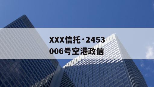 XXX信托·2453006号空港政信