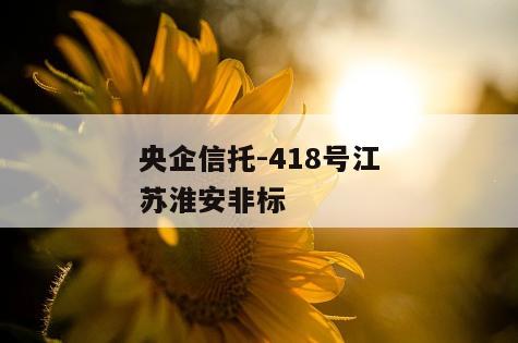 央企信托-418号江苏淮安非标