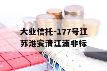 大业信托-177号江苏淮安清江浦非标