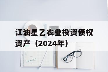 江油星乙农业投资债权资产（2024年）